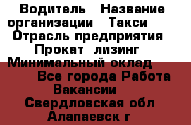 Водитель › Название организации ­ Такси-068 › Отрасль предприятия ­ Прокат, лизинг › Минимальный оклад ­ 60 000 - Все города Работа » Вакансии   . Свердловская обл.,Алапаевск г.